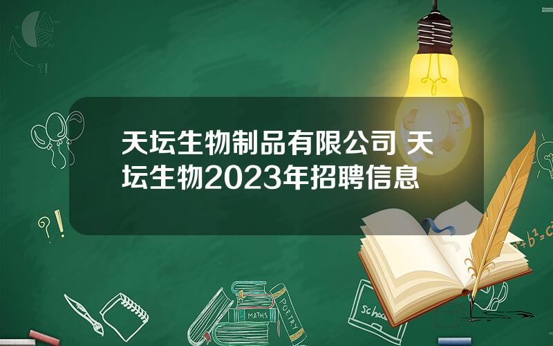 天坛生物制品有限公司 天坛生物2023年招聘信息